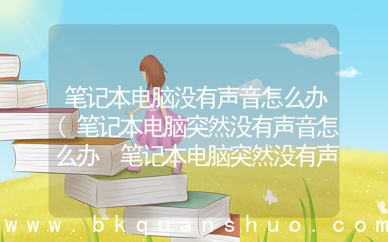 笔记本电脑没有声音怎么办(笔记本电脑突然没有声音怎么办 笔记本电脑突然没有声音如何处理)